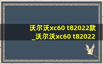 沃尔沃xc60 t82022款_沃尔沃xc60 t82022款价格